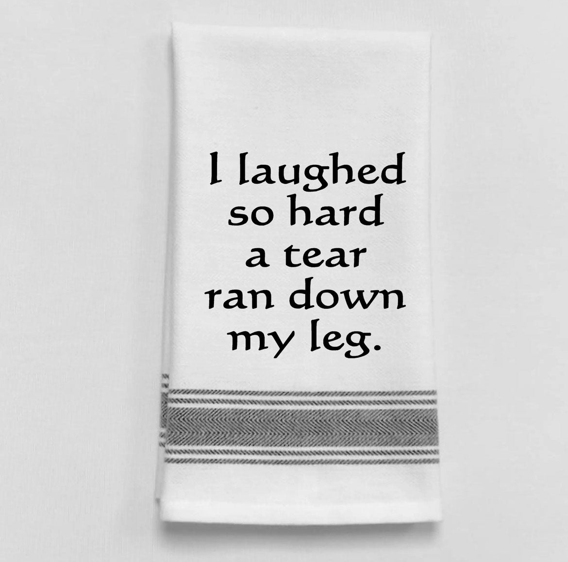 I laughed so hard a tear ran down my leg.